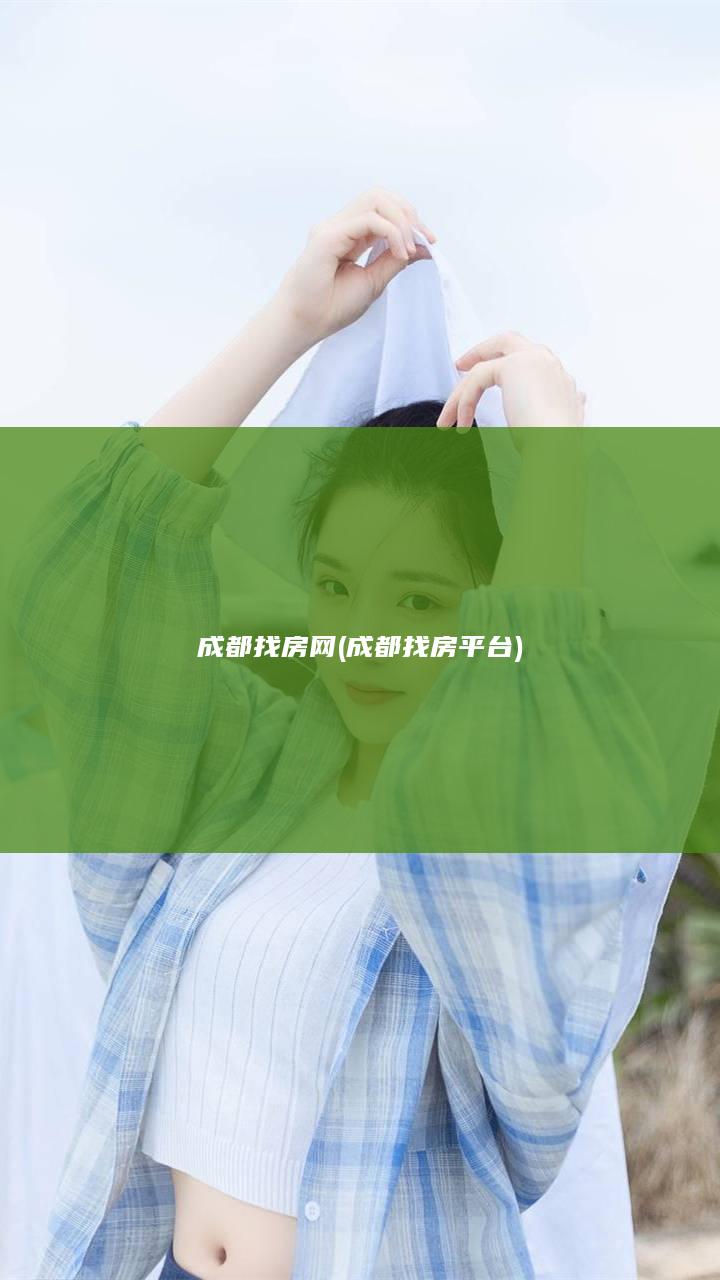 成都找房网 (成都找房平台)