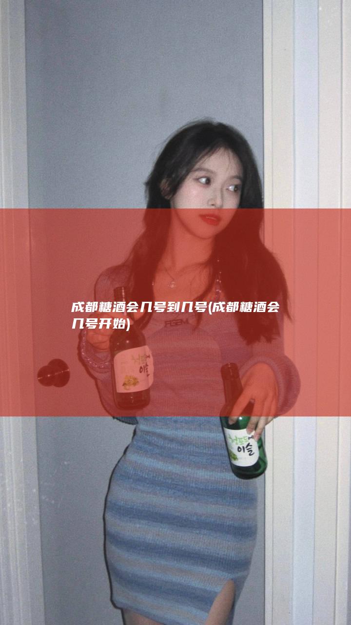 成都糖酒会几号到几号 (成都糖酒会几号开始)