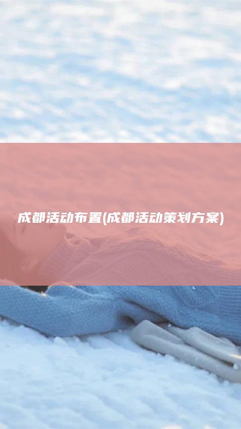 成都活动布置 (成都活动策划方案)