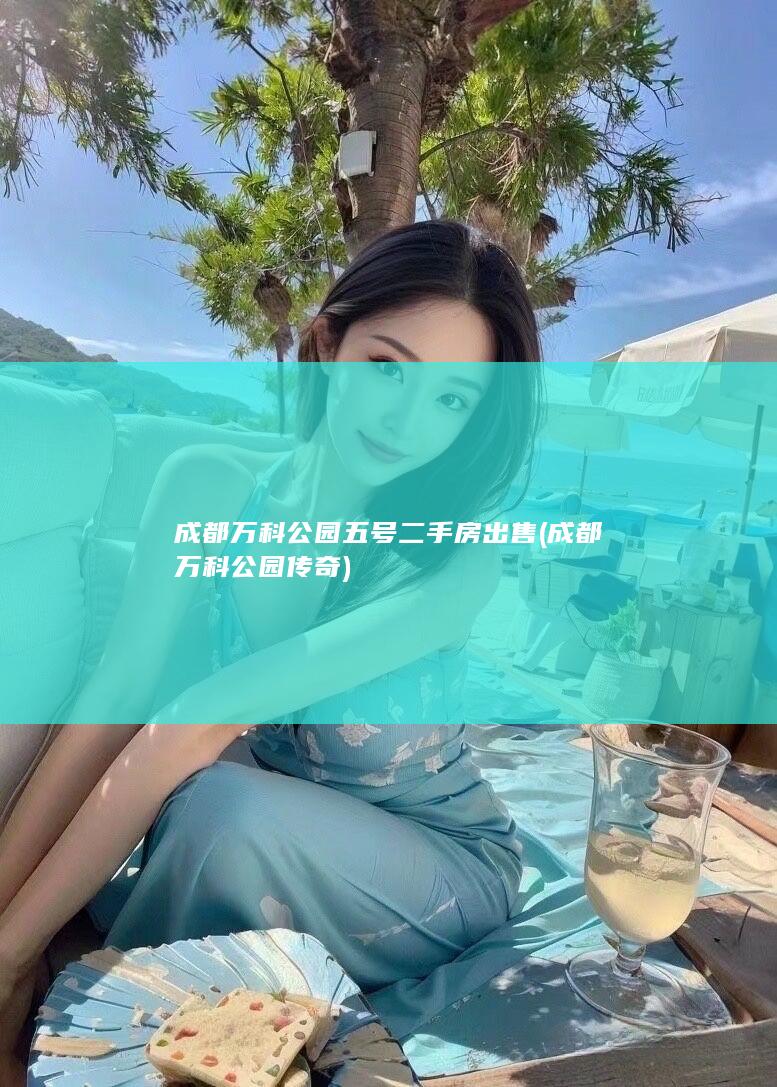 成都万科公园五号二手房出售 (成都万科公园传奇)