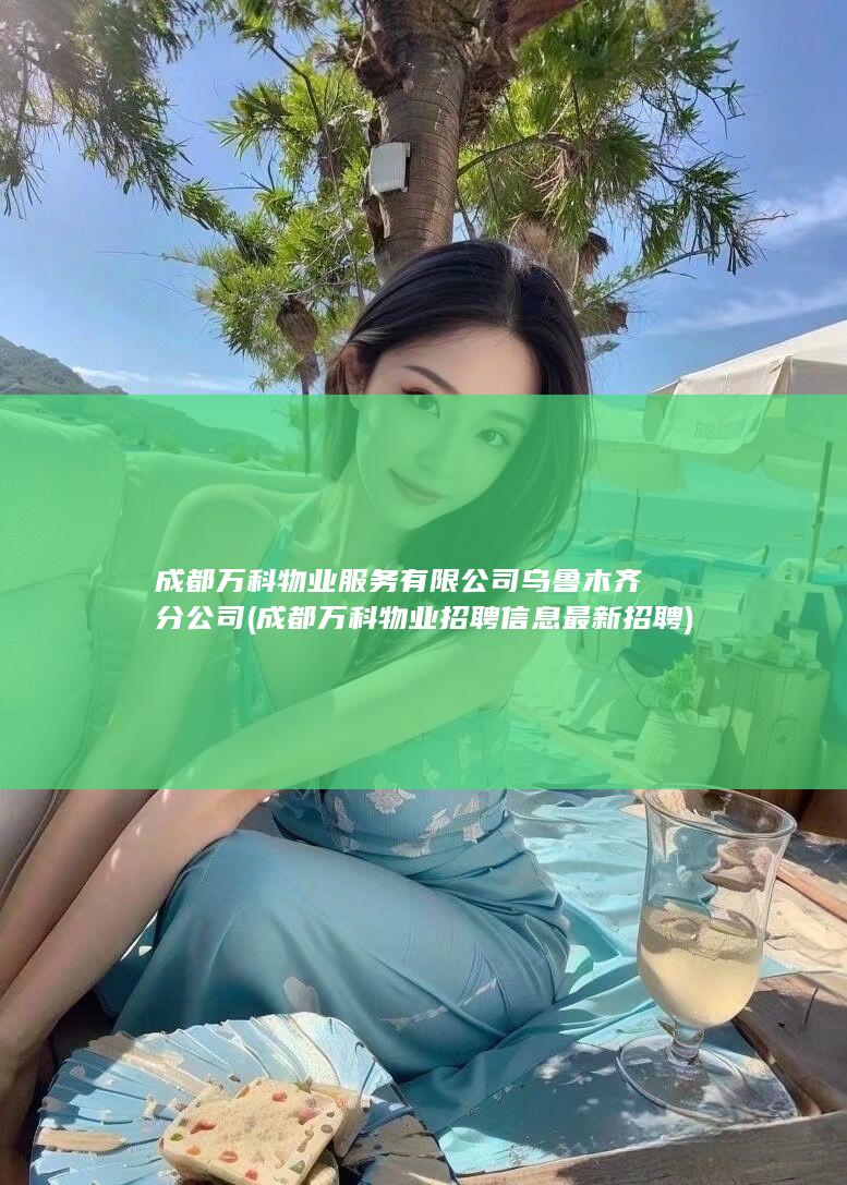 成都万科物业服务有限公司乌鲁木齐分公司 (成都万科物业招聘信息最新招聘)