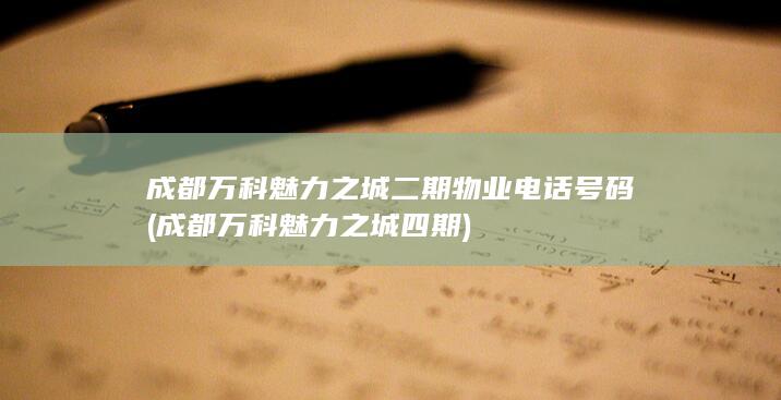 成都万科魅力之城二期物业电话号码 (成都万科魅力之城四期)