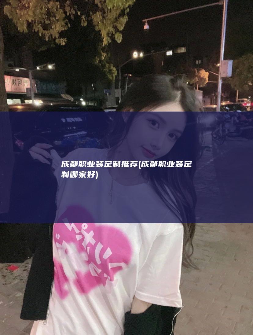 成都职业装定制推荐 (成都职业装定制哪家好)