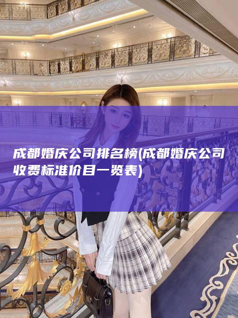 成都婚庆公司排名榜 (成都婚庆公司收费标准价目一览表)