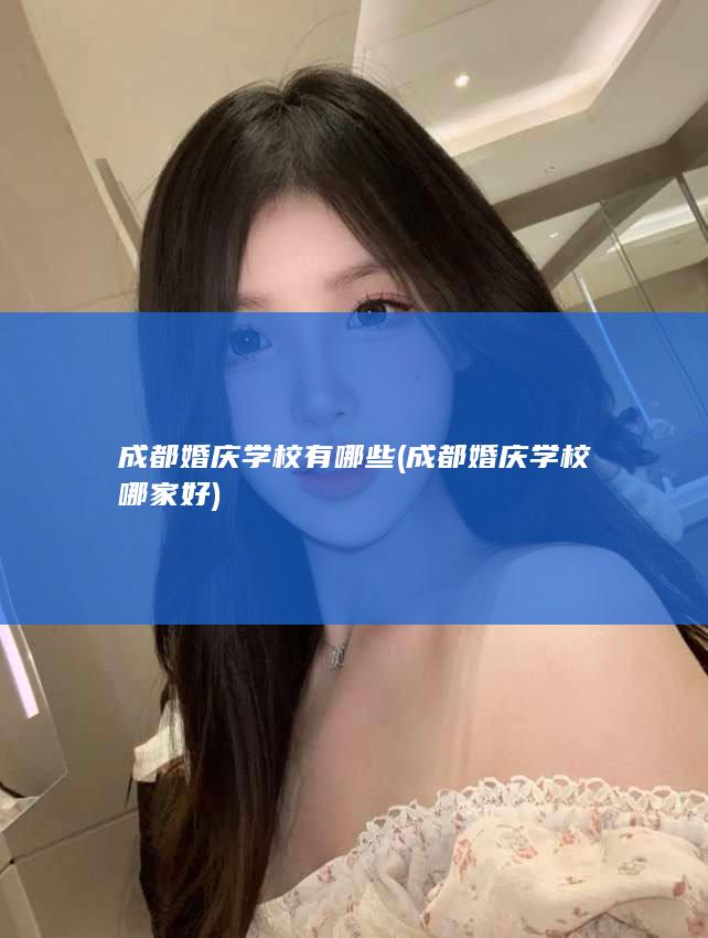 成都婚庆学校有哪些 (成都婚庆学校哪家好)