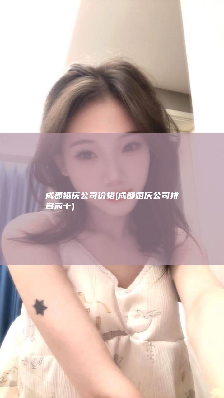 成都婚庆公司价格 (成都婚庆公司排名前十)