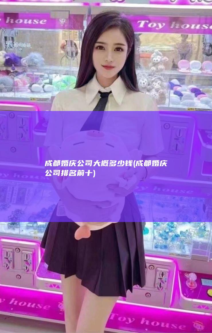 成都婚庆公司大概多少钱 (成都婚庆公司排名前十)