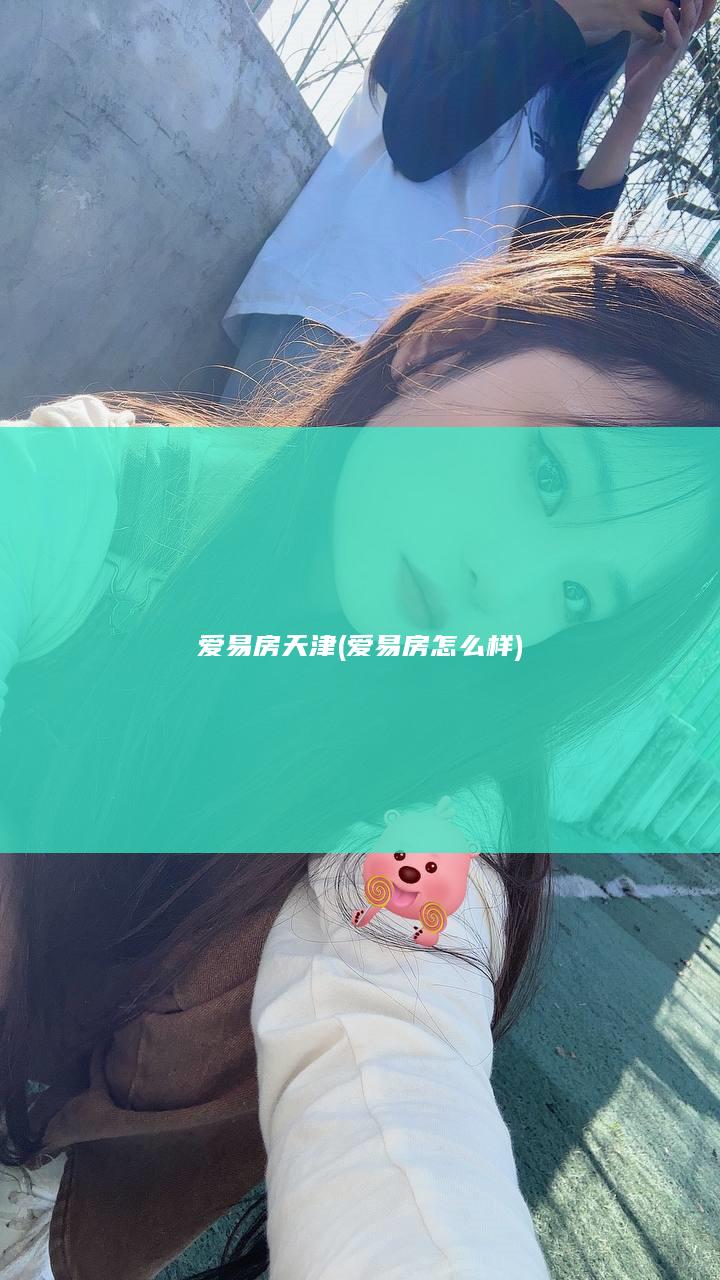 爱易房天津 (爱易房怎么样)