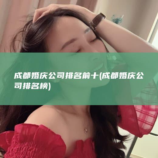 成都婚庆公司排名前十 (成都婚庆公司排名榜)