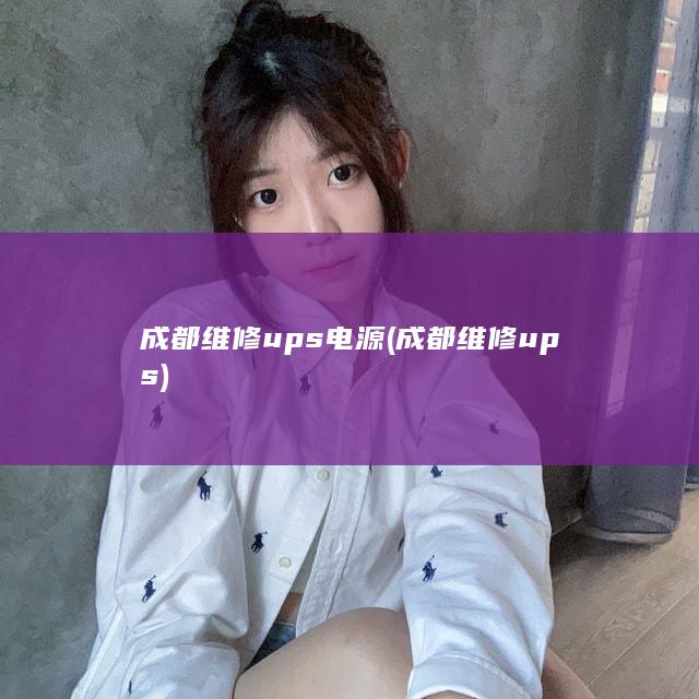 成都维修ups电源 (成都维修ups)