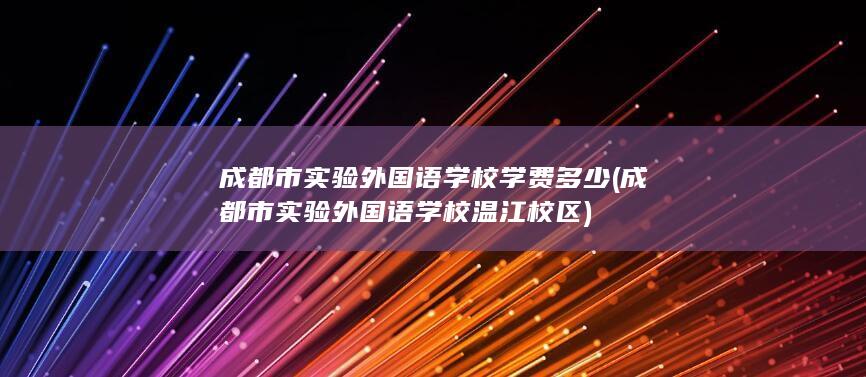 成都市实验外国语学校学费多少 (成都市实验外国语学校温江校区)